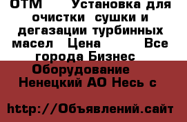 ОТМ-3000 Установка для очистки, сушки и дегазации турбинных масел › Цена ­ 111 - Все города Бизнес » Оборудование   . Ненецкий АО,Несь с.